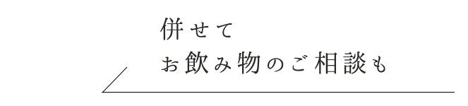 お飲み物のご相談も是非。