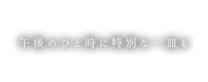 午後のひと時に特別な一皿を。