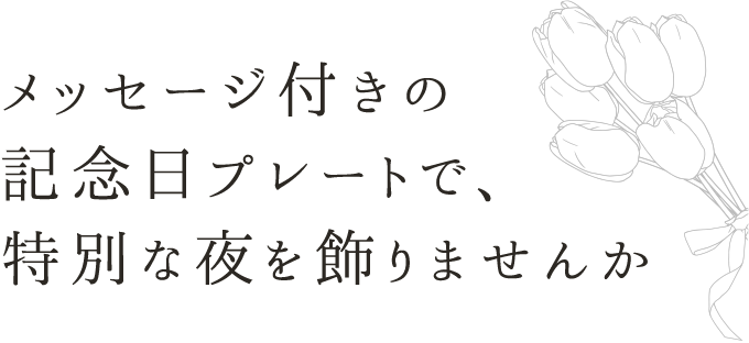 メッセージ付きの 記念日プレートで、 時別な夜を飾りませんか