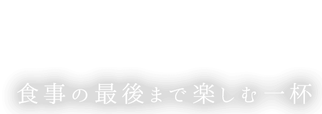 食事の最後まで楽しむ一杯